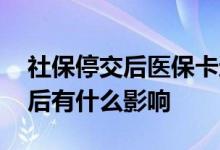 社保停交后医保卡还可以使用多久 社保断缴后有什么影响 