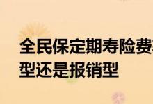 全民保定期寿险费率 全民保定期寿险是给付型还是报销型