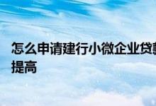 怎么申请建行小微企业贷款续贷 建行小微企业贷款额度怎么提高