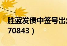 胜蓝发债中签号出炉时间（新债申购代码为370843）