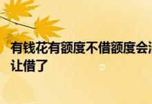 有钱花有额度不借额度会消失吗 有钱花还完有额度为什么不让借了