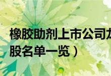 橡胶助剂上市公司龙头有哪些（橡胶助剂概念股名单一览）