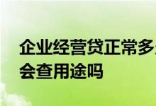 企业经营贷正常多久下款 经营贷下款后银行会查用途吗