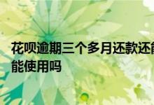 花呗逾期三个多月还款还能使用吗 花呗逾期三个月还款后还能使用吗