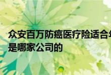众安百万防癌医疗险适合年轻人吗 众安百万防癌医疗个人版是哪家公司的