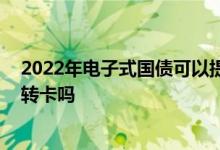 2022年电子式国债可以提前支取吗 电子式国债到期后自动转卡吗