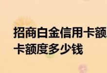 招商白金信用卡额度多少 招商申请白金信用卡额度多少钱