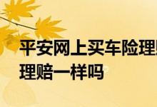 平安网上买车险理赔一样吗 平安网上买车险理赔一样吗