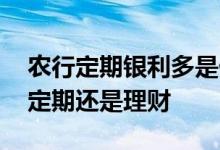 农行定期银利多是什么产品 农行的银利多是定期还是理财
