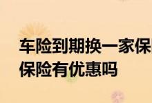 车险到期换一家保险有优惠吗 车险到了换家保险有优惠吗