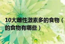10大雌性激素多的食物（富含雌激素的食物排行雌性激素高的食物有哪些）
