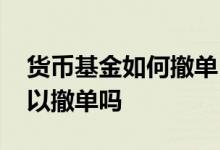 货币基金如何撤单 货币基金买入后未确认可以撤单吗