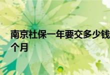 南京社保一年要交多少钱 2022年南京社保现在交多少钱一个月 