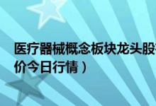 医疗器械概念板块龙头股有哪些（4月21日医疗器械概念股价今日行情）