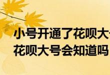 小号开通了花呗大号开不了怎么办 小号开通花呗大号会知道吗