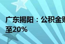 广东揭阳：公积金购买二手房首付比例最低降至20%