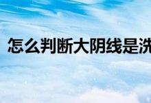怎么判断大阴线是洗盘 底部大阴线是洗盘吗
