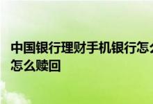 中国银行理财手机银行怎么赎回 中国银行手机银行封闭理财怎么赎回
