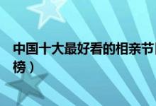 中国十大最好看的相亲节目（相亲节目有哪些相亲节目排行榜）