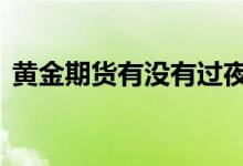 黄金期货有没有过夜费 黄金期货有过夜费吗