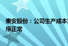 秦安股份：公司生产成本没有出现大幅波动内部生产经营秩序正常