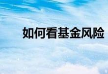 如何看基金风险 基金风险大小怎么看