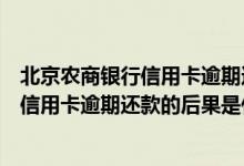 北京农商银行信用卡逾期还款的后果是什么（北京农商银行信用卡逾期还款的后果是什么）