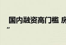  国内融资高门槛 房企各显神通忙海外“找钱” 