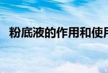 粉底液的作用和使用方法（粉底液的作用）