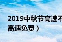 2019中秋节高速不免费（一年当中哪些节日高速免费）