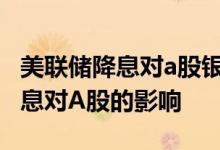 美联储降息对a股银行股有什么影响 美联储降息对A股的影响