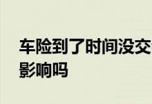 车险到了时间没交会怎么样 车险到了没交有影响吗