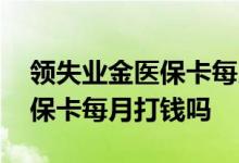 领失业金医保卡每月返钱吗 领失业金期间医保卡每月打钱吗