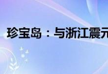 珍宝岛：与浙江震元签订战略合作框架协议
