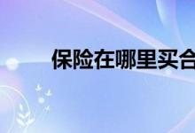 保险在哪里买合适呢 保险在哪里买