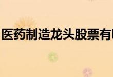 医药制造龙头股票有哪些医药制造概念股一览