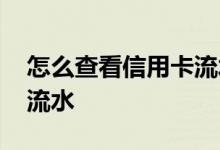 怎么查看信用卡流水记录 信用卡明细怎么查流水