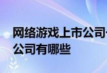 网络游戏上市公司一览2022年网络游戏上市公司有哪些