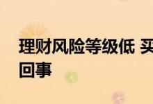 理财风险等级低 买理财风险等级不够是怎么回事