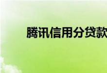 腾讯信用分贷款（腾讯信用分开通）