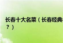 长春十大名菜（长春经典名菜有哪些长春特色菜你都吃过吗？）