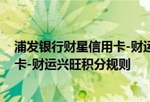浦发银行财星信用卡-财运兴旺费用说明 浦发银行财星信用卡-财运兴旺积分规则