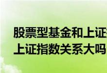 股票型基金和上证指数的关系 债券型基金与上证指数关系大吗