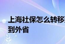 上海社保怎么转移到杭州 上海社保怎么转移到外省 