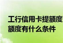 工行信用卡提额度一般是多少 工行信用卡提额度有什么条件