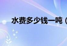 水费多少钱一吨（2020年最新价格表）