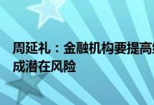 周延礼：金融机构要提高绿色金融管理水平避免过度发展造成潜在风险