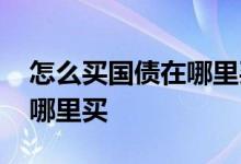 怎么买国债在哪里买利息多少 怎么买国债在哪里买