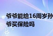 爷爷能给16周岁孙子买保险吗 孙子可以给爷爷买保险吗