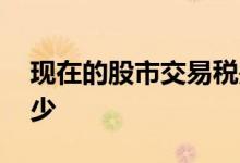 现在的股市交易税是多少 股市交易税率是多少